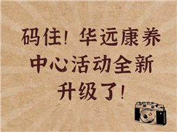 碼??！華遠康養(yǎng)中心活動全新升級了！